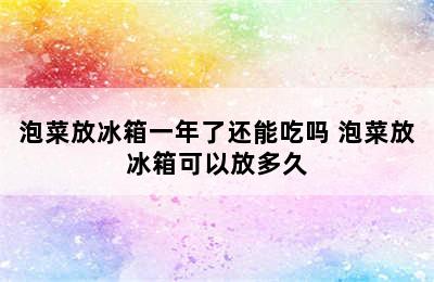 泡菜放冰箱一年了还能吃吗 泡菜放冰箱可以放多久